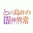 とある島倉の精神異常（サイコパス）