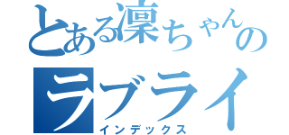 とある凜ちゃん推しのラブライバー（インデックス）