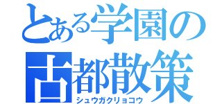 とある学園の古都散策（シュウガクリョコウ）