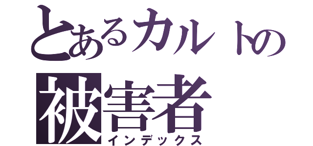 とあるカルトの被害者（インデックス）