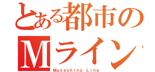 とある都市のＭライン（Ｍｕｓａｓｈｉｎｏ Ｌｉｎｅ）