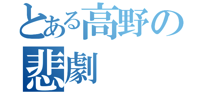 とある高野の悲劇（）