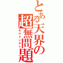 とある天界の超無問題（モウマンタイ）