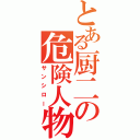 とある厨二の危険人物（サンシロー）