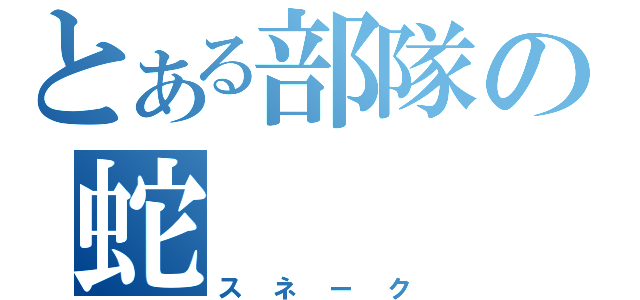 とある部隊の蛇（スネーク）