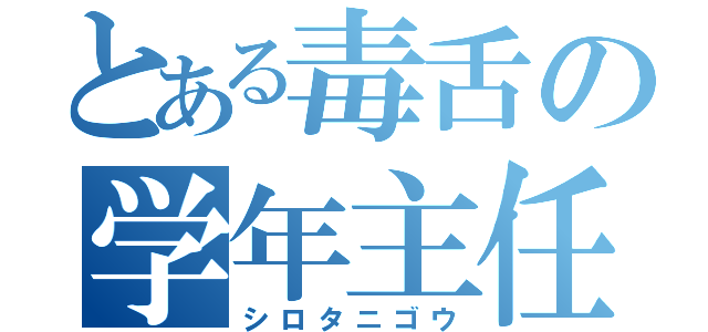 とある毒舌の学年主任（シロタニゴウ）