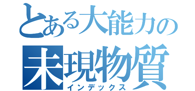 とある大能力の未現物質（インデックス）