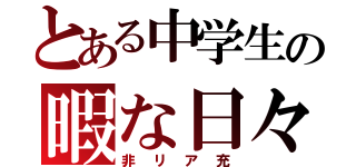 とある中学生の暇な日々（非リア充）