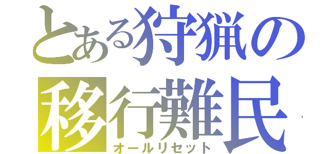 とある狩猟の移行難民（オールリセット）