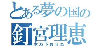 とある夢の国の釘宮理恵（木乃下おりね）