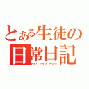 とある生徒の日常日記（デイリーダイアリー）