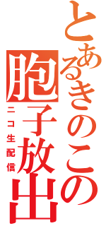 とあるきのこの胞子放出（ニコ生配信）