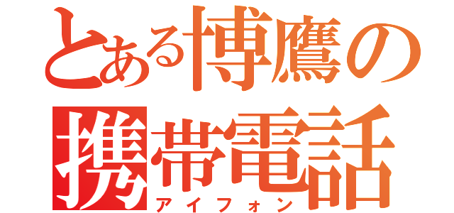 とある博鷹の携帯電話（アイフォン）