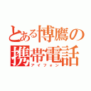 とある博鷹の携帯電話（アイフォン）