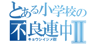 とある小学校の不良連中Ⅱ（キョウシイジメ群）