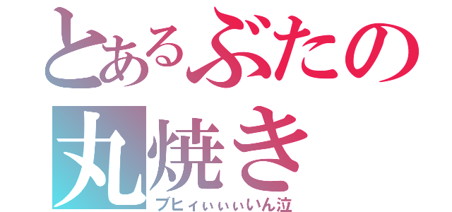 とあるぶたの丸焼き（ブヒィぃぃぃいん泣）