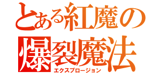 とある紅魔の爆裂魔法（エクスプロージョン）