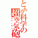 とある科学の超空気砲（エアーガン）