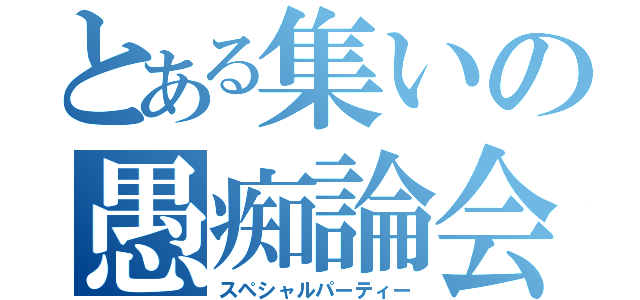 とある集いの愚痴論会（スペシャルパーティー）