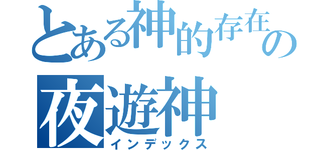 とある神的存在の夜遊神（インデックス）