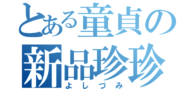 とある童貞の新品珍珍（よしづみ）