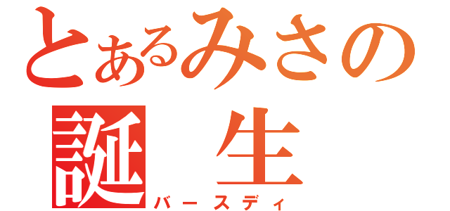 とあるみさの誕 生 日（バースディ）