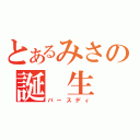 とあるみさの誕 生 日（バースディ）