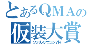 とあるＱＭＡの仮装大賞（ソラリスアニラン７杯）