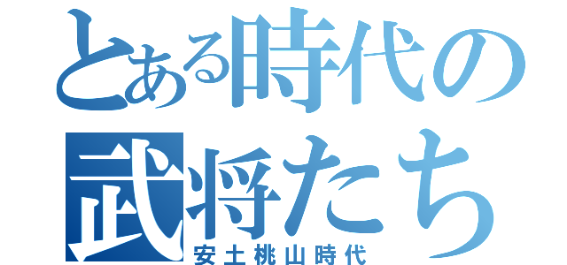 とある時代の武将たち（安土桃山時代）