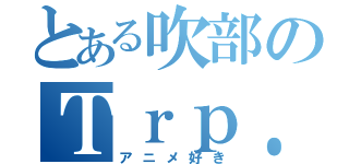 とある吹部のＴｒｐ．（アニメ好き）