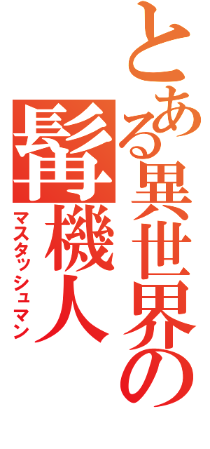 とある異世界の髯機人（マスタッシュマン）