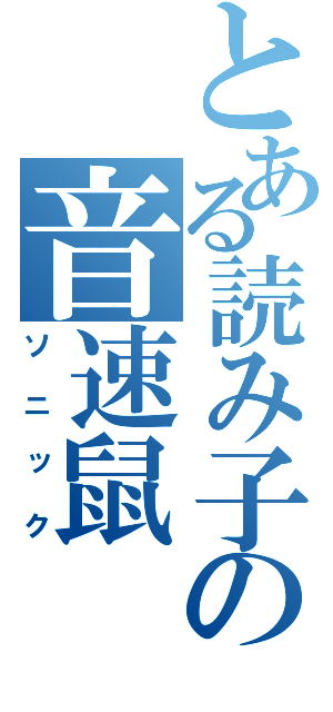 とある読み子の音速鼠（ソニック）