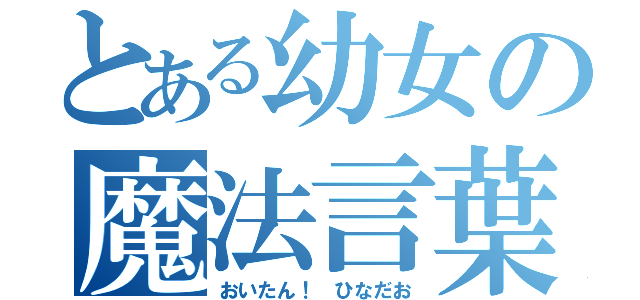 とある幼女の魔法言葉（おいたん！　ひなだお）