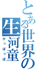 とある世界の生河童（かっぱっぱ）