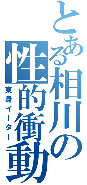 とある相川の性的衝動（東身イーター）