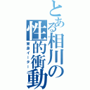 とある相川の性的衝動（東身イーター）