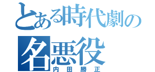 とある時代劇の名悪役（内田勝正）