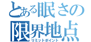 とある眠さの限界地点（リミットポイント）