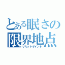 とある眠さの限界地点（リミットポイント）