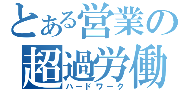 とある営業の超過労働（ハードワーク）