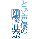 とある声優の阿澄佳奈（俺の嫁）