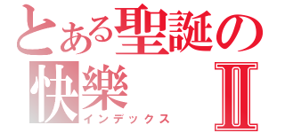 とある聖誕の快樂Ⅱ（インデックス）