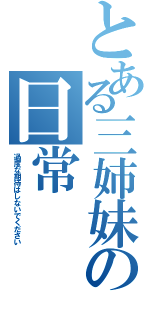 とある三姉妹の日常（過度な期待はしないでください）