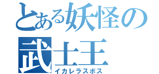 とある妖怪の武士王（イカレラスボス）