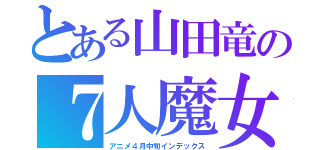 とある山田竜の７人魔女（アニメ４月中旬インデックス）