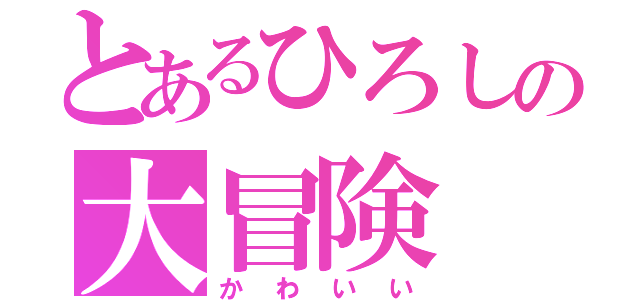 とあるひろしの大冒険（かわいい）