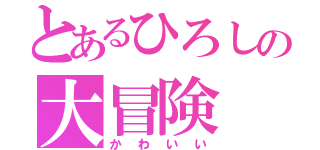 とあるひろしの大冒険（かわいい）