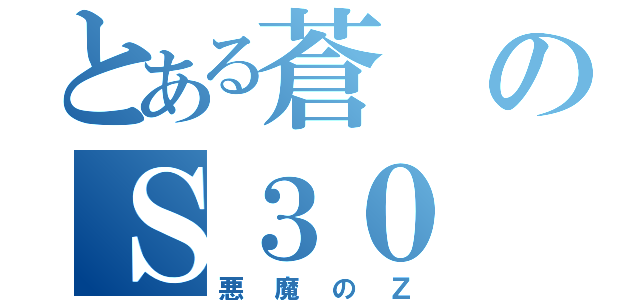 とある蒼のＳ３０（悪魔のＺ）