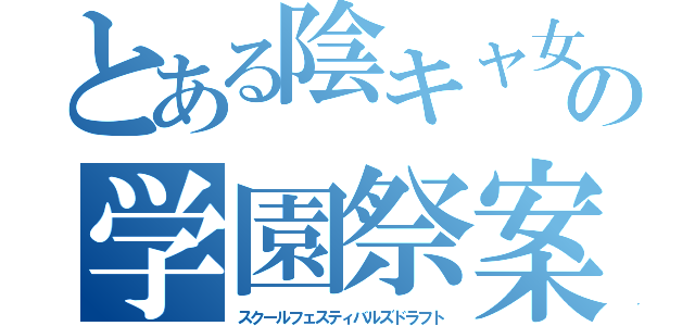 とある陰キャ女子の学園祭案（スクールフェスティバルズドラフト）