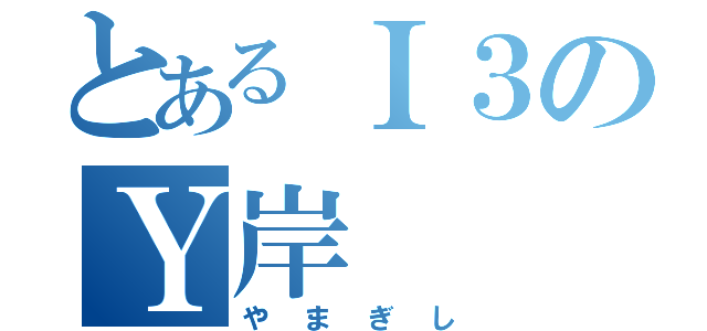 とあるＩ３のＹ岸（やまぎし）